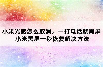 小米光感怎么取消。一打电话就黑屏 小米黑屏一秒恢复解决方法